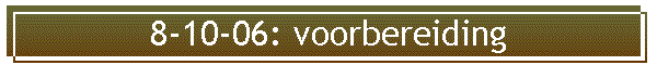 8-10-06: voorbereiding