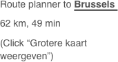 Route planner to Brussels 
62 km, 49 min
(Click “Grotere kaart weergeven”)

